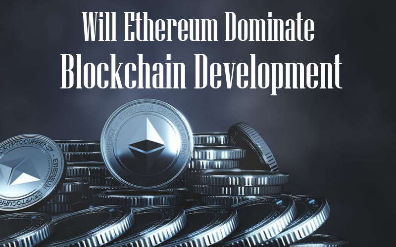 Will Ethereum Dominate Blockchain Development