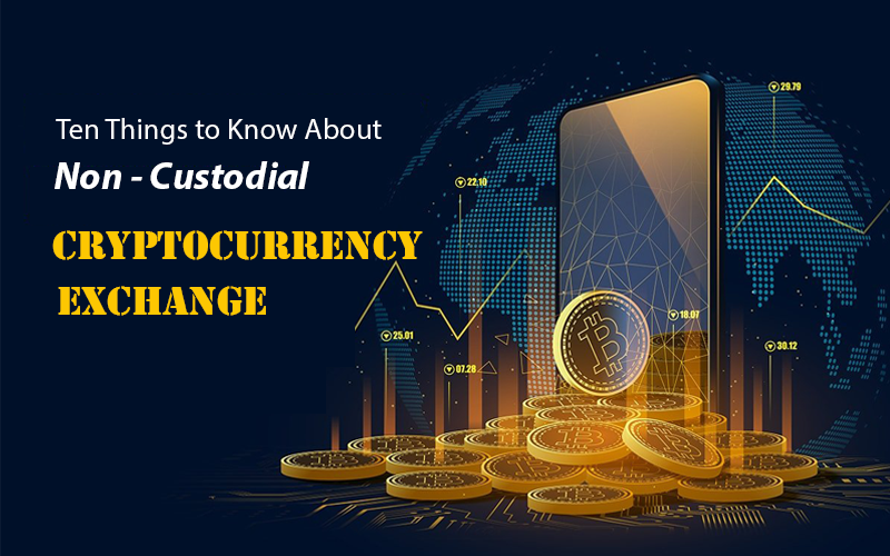 Ten Things to Know About Non-Custodial Cryptocurrency Exchange
