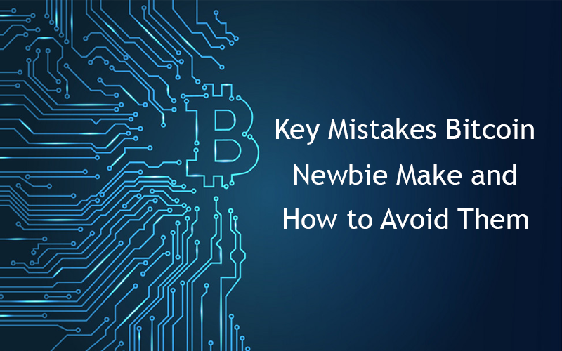 Key Mistakes Bitcoin Newbie Make and How to Avoid Them