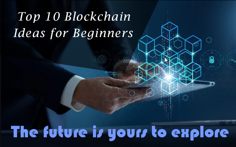 Top 10 Blockchain Ideas for Beginners - The future is yours to explore