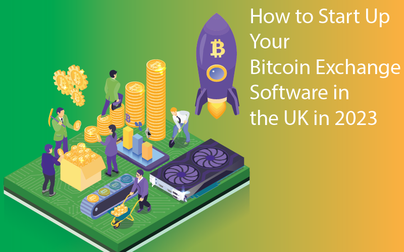Start Up Your Bitcoin Exchange Software in the UK in 2023Start Up Your Bitcoin Exchange Software in the UK in 2023