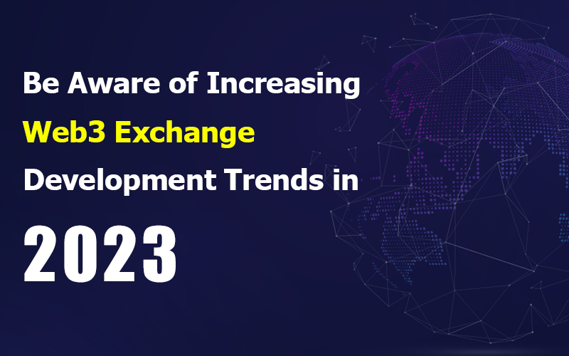 Be aware of Increasing WEB3 Exchange Development Trends in 2023