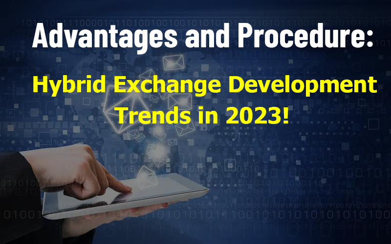 Advantages and Procedure: Hybrid Exchange Development Trends in 2023!