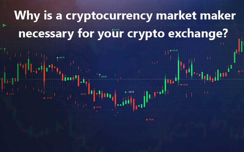 Why is a Crypto Market Maker Necessary for Your Crypto Exchange?