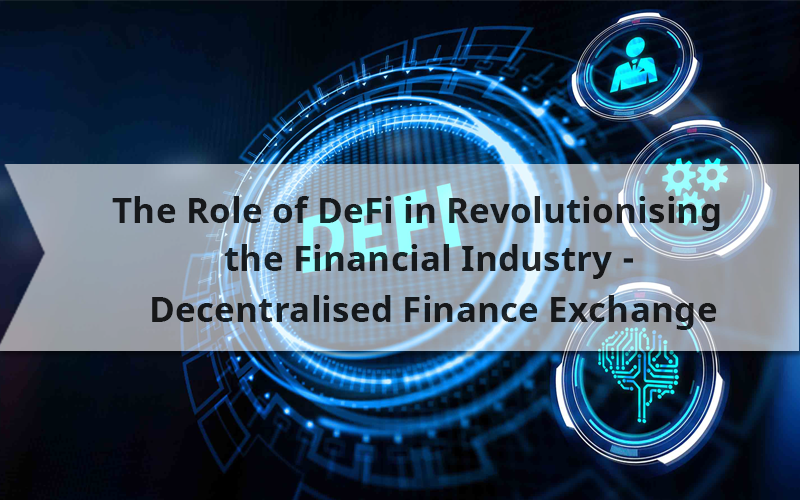 The Role of DeFi in Revolutionizing the Financial Industry – Decentralized Finance Exchange