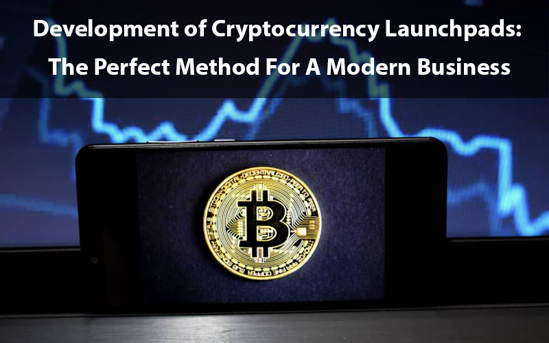 Development of Cryptocurrency Launchpads: The Perfect Method For A Modern Business