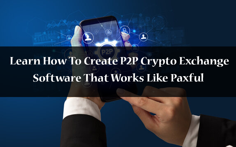 Learn How To Create P2P Crypto Exchange Software That Works Like Paxful