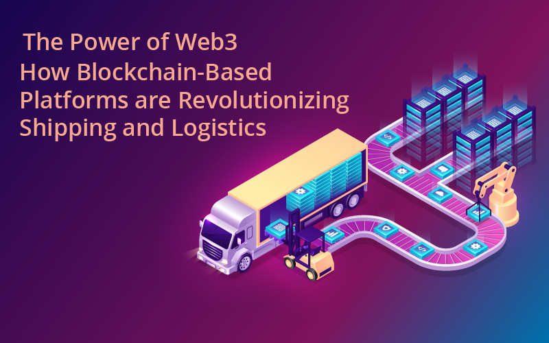 The Power of Web3: How Blockchain-Based Platforms are Revolutionizing Shipping and Logistics