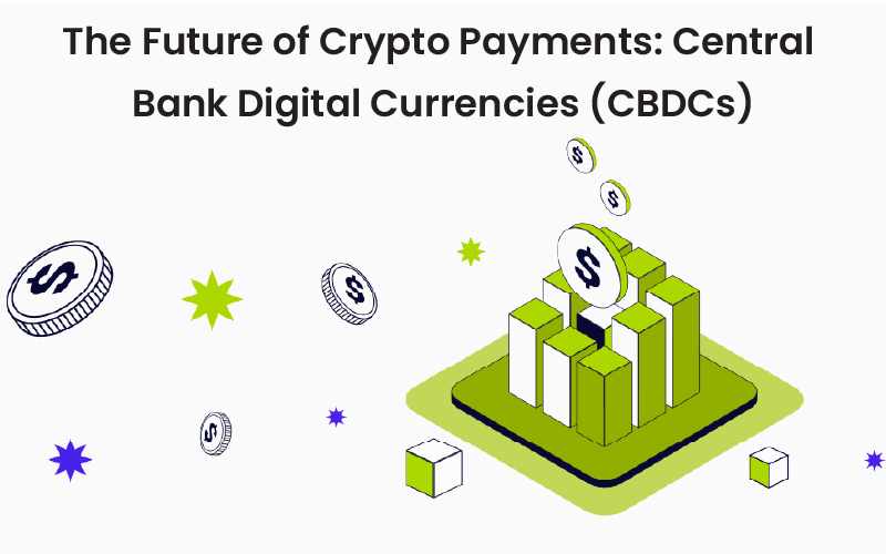 The Future of Crypto Payments: Central Bank Digital Currencies (CBDCs)