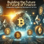 Building the Future of Finance: Comprehensive Cryptocurrency Development Services